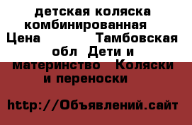 детская коляска комбинированная  › Цена ­ 1 000 - Тамбовская обл. Дети и материнство » Коляски и переноски   